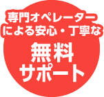 専門オペレーターによる安心・丁寧な無料サポート