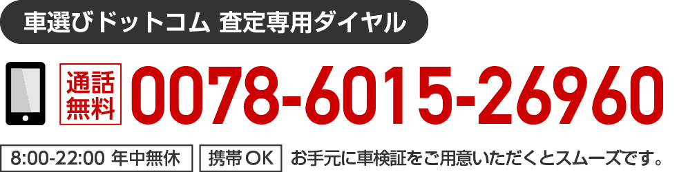 「車選びドットコム 査定専用ダイヤル」通話無料0078601526960。8:00〜22:00 年中無休。携帯・PHS OK。お手元に車検証をご用意いただくとスムーズです。