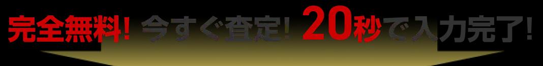 完全無料！今すぐ査定！20秒で入力完了！